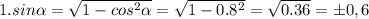 1. sin \alpha = \sqrt{1-cos^2 \alpha } = \sqrt{1-0.8^2}= \sqrt{0.36}= 	&#10;\pm 0,6 \\ \\