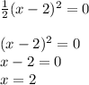 \frac{1}{2} (x-2)^2=0 \\ \\ (x-2)^2=0 \\ x-2=0 \\ x=2