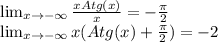 \lim_{x \to -\infty} \frac{xAtg(x)}{x}=-\frac{\pi}{2} \\&#10; \lim_{x \to -\infty} x(Atg(x)+ \frac{\pi}{2})=-2