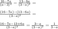 \frac{16-7a}{(a-3)^2}-\frac{13-6a}{(3-a)^2}=\\\\\frac{(16-7a)-(13-6a)}{(3-a)^2}=\\\\\frac{16-7a-13+6a}{(3-a)^2}=\frac{3-a}{(3-a)^2}=\frac{1}{3-a}