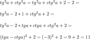 tg^2 a+ctg^2 a=tg^2 a+ctg^2 a+2-2=\\\\tg^2 a-2 *1+ctg^2 a+2=\\\\tg^2 a-2*tg a*ctg a+ctg^2 a+2=\\\\(tg a-ctga)^2+2=(-3)^2+2=9+2=11