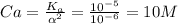 Ca = \frac{K_a}{\alpha^2} = \frac{10^{-5}}{10^{-6}} = 10 M