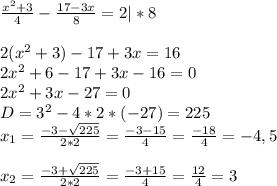 \frac{x^2+3}{4}-\frac{17-3x}{8}=2|*8\\\\2(x^2+3)-17+3x=16\\2x^2+6-17+3x-16=0\\2x^2+3x-27=0\\D=3^2-4*2*(-27)=225\\x_1=\frac{-3-\sqrt{225}}{2*2}=\frac{-3-15}{4}=\frac{-18}{4}=-4,5\\\\x_2=\frac{-3+\sqrt{225}}{2*2}=\frac{-3+15}{4}=\frac{12}{4}=3