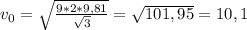 v_0= \sqrt{ \frac{9*2*9,81}{ \sqrt{3} } } = \sqrt{101,95}= 10,1