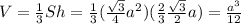 V= \frac{1}{3} Sh= \frac{1}{3} ( \frac{ \sqrt{3} }{4}a^2 )( \frac{2}{3} \frac{ \sqrt{3} }{2} a )= \frac{a^3}{12}
