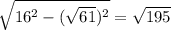 \sqrt{16^2- (\sqrt{61})^2 } = \sqrt{195}