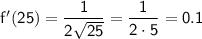 \sf f'(25)=\dfrac{1}{2\sqrt{25}}=\dfrac{1}{2\cdot5}=0.1