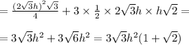 = \frac{ {(2 \sqrt{3}h )}^{2} \sqrt{3} }{4} + 3 \times \frac{1}{2} \times 2 \sqrt{3}h \times h \sqrt{2 } = \\ \\ = 3 \sqrt{3} {h}^{2} + 3 \sqrt{6} {h}^{2} = 3 \sqrt{3} {h}^{2} (1 + \sqrt{2} )