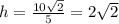 h= \frac{10 \sqrt{2} }{5} = 2 \sqrt{2}