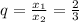 q= \frac{x_1}{x_2}= \frac{2}{3}