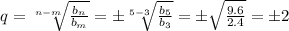 q= \sqrt[n-m]{ \frac{b_n}{b_m} } = \pm\sqrt[5-3]{ \frac{b_5}{b_3} } =\pm \sqrt{ \frac{9.6}{2.4} } =\pm2