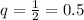 q=\frac{1}{2}=0.5