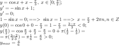 y=\cos x+x-\frac{\pi}{3},\ x\in[0;\frac{\pi}{2}];\\&#10;y'=-\sin x+1;\\&#10;y'=0;\\&#10;1-\sin x=0;==\ \sin x=1==\ x=\frac{\pi}{2}+2\pi n, n\in Z\\&#10;y(0)=\cos0+0-\frac{\pi}{3}=1-\frac{\pi}{3}=\frac{3-\pi}{3}<0;\\&#10;y(\frac{\pi}{2})=\cos\frac{\pi}{2}+\frac{\pi}{2}-\frac{\pi}{3}=0+\pi(\frac{1}{2}-\frac{1}{3})=\\&#10;=\pi(\frac{3-2}{2\cdot3})=\pi\frac{1}{6}=\frac{\pi}{6}0;\\&#10;y_{max}=\frac{\pi}{6}&#10;