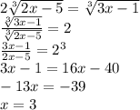 2\sqrt[3]{2x-5}=\sqrt[3]{3x-1}\\&#10;\frac{\sqrt[3]{3x-1}}{\sqrt[3]{2x-5}}=2 \\&#10;\frac{3x-1}{2x-5}=2^3\\&#10; 3x-1=16x-40\\&#10;-13x=-39\\&#10; x=3