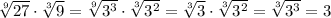\sqrt[9]{27} \cdot \sqrt[3]{9} = \sqrt[9]{3^3} \cdot \sqrt[3]{3^2} = \sqrt[3]{3} \cdot \sqrt[3]{3^2} = \sqrt[3]{3^3}=3