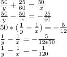 \frac{50}{y} + \frac{25}{60} = \frac{50}{x} \\ \frac{50}{y}-\frac{50}{x}= -\frac{25}{60}\\ 50*( \frac{1}{y}-\frac{1}{x})=-\frac{5}{12}\\ \frac{1}{y}-\frac{1}{x}=-\frac{5}{12*50}\\ \frac{1}{y}-\frac{1}{x}=-\frac{1}{120}