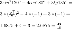 3sin^2 120^o-4cos180^o+3tg135^o=\\\\3*(\frac{\sqrt{3}}{2})^2-4*(-1)+3*(-1)=\\\\1.6875+4-3=2.6875=\frac{43}{16}