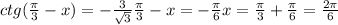 ctg( \frac{ \pi}{3} -x)=- \frac{3}{ \sqrt{3} } \frac{ \pi}{3} -x=- \frac{ \pi }{6} x= \frac{ \pi }{3} + \frac{ \pi }{6} = \frac{ 2\pi }{6} &#10;