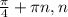 \frac{ \pi }{4} + \pi n, n