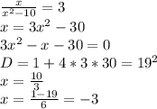 \frac{x}{x^2-10}=3\\&#10;x=3x^2-30\\&#10;3x^2-x-30=0\\&#10;D=1+4*3*30=19^2\\&#10;x=\frac{10}{3}\\&#10;x=\frac{1-19}{6}=-3
