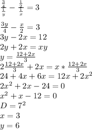 \frac{\frac{3}{4}}{\frac{1}{y}}-\frac{\frac{1}{2}}{\frac{1}{x}}=3\\&#10;\\&#10;\frac{3y}{4}-\frac{x}{2}=3\\&#10;3y-2x=12\\&#10;2y+2x=xy\\&#10;y=\frac{12+2x}{3}\\&#10;2\frac{12+2x}{3}+2x=x*\frac{12+2x}{3}\\&#10;24+4x+6x=12x+2x^2\\&#10; 2x^2+2x-24=0\\&#10; x^2+x-12=0\\&#10; D=7^2\\&#10; x=3\\&#10; y=6