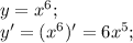 y=x^{6};\\ y'=(x^{6} )'=6x^{5} ;