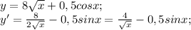 y=8\sqrt{x} +0,5cosx;\\y'= \frac{8}{2\sqrt{x} } -0,5sinx= \frac{4}{\sqrt{x} } -0,5sinx;