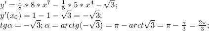 y'= \frac{1}{8}*8* x^{7}- \frac{1}{5}*5* x^{4}- \sqrt{3}; \\ y'( x_{0})=1-1- \sqrt{3}=- \sqrt{3}; \\ tg \alpha =- \sqrt{3}; \alpha =arctg(- \sqrt{3})= \pi -arct \sqrt{3}= \pi - \frac{ \pi }{3}= \frac{2 \pi }{3};