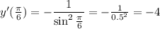 y'(\frac{\pi}{6})=-\dfrac{1}{\sin^2\frac{\pi}{6}}=-\frac{1}{0.5^2}=-4