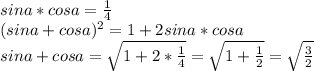 sina*cosa=\frac{1}{4}\\&#10;(sina+cosa)^2=1+2sina*cosa\\&#10;sina+cosa=\sqrt{1+2*\frac{1}{4}}=\sqrt{1+\frac{1}{2}}=\sqrt{\frac{3}{2}}