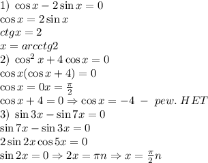 1)\;\cos x -2\sin x=0\\&#10;\cos x=2\sin x\\ctgx=2\\x=arcctg2\\&#10;2)\;\cos^2x +4\cos x=0\\\cos x(\cos x+4)=0\\\cos x=0\Rightrarrow x=\frac\pi2\\\cos x+4=0\Rightarrow\cos x=-4\;-\;pew.\;HET\\&#10;3)\;\sin3x-\sin7x=0\\\sin7x-\sin3x=0\\2\sin2x\cos5x=0\\\sin2x=0\Rightarrow2x=\pi n\Rightarrow x=\frac\pi2n