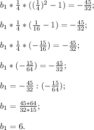 b{_1}* \frac{1}{4} *((\frac{1}{4} )^{2} -1)=-\frac{45}{32} ;\\\\b{_1}* \frac{1}{4} *(\frac{1}{16} -1)=-\frac{45}{32} ;\\\\b{_1}* \frac{1}{4} *(- \frac{15}{16} )=-\frac{45}{32} ;\\\\b{_1} *(- \frac{15}{64} )=-\frac{45}{32} ;\\\\b{_1} = -\frac{45}{32} :(-\frac{15}{64} );\\\\b{_1} =\frac{45*64}{32*15} ;\\\\b{_1}=6.