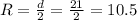 R=\frac{d}{2}=\frac{21}{2}=10.5