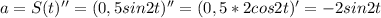 a = S(t) '' = (0,5 sin2t)'' = (0,5*2 cos2t)' = -2sin2t