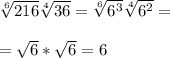 \sqrt[6]{216}\sqrt[4]{36}=\sqrt[6]{6^3}\sqrt[4]{6^2}=\\\\=\sqrt{6}*\sqrt{6}=6