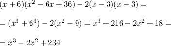 (x+6)( x^{2} -6x+36)-2(x-3)(x+3)= \\ \\ =( x^{3} +6 ^{3} )-2( x^{2} -9)= x^{3} +216-2 x^{2} +18= \\ \\ = x^{3} -2 x^{2} +234