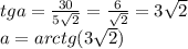 tga=\frac{30}{5\sqrt{2}}=\frac{6}{\sqrt{2}}=3\sqrt{2}\\ &#10; a=arctg(3\sqrt{2})