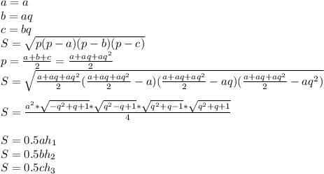 a=a\\&#10;b=aq\\&#10;c=bq\\ &#10;S=\sqrt{p(p-a)(p-b)(p-c)}\\&#10; p=\frac{a+b+c}{2}=\frac{a+aq+aq^2}{2}\\&#10; S=\sqrt{\frac{a+aq+aq^2}{2}(\frac{a+aq+aq^2}{2}-a)(\frac{a+aq+aq^2}{2}-aq)(\frac{a+aq+aq^2}{2}-aq^2)}\\\\&#10;S=\frac{a^2*\sqrt{-q^2+q+1}*\sqrt{q^2-q+1}*\sqrt{q^2+q-1}*\sqrt{q^2+q+1}}{4}\\\\&#10;S=0.5ah_{1}\\&#10;S=0.5bh_{2}\\&#10;S=0.5ch_{3}\\\\&#10;