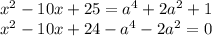 x^2-10x+25=a^4+2a^2+1\\&#10;x^2-10x+24-a^4-2a^2=0\\ &#10;