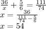 \frac{36}{x}+\frac{5}{6}=\frac{111}{74}\\&#10; x=\frac{36}{\frac{111}{74}-\frac{5}{6}}\\&#10; x=54