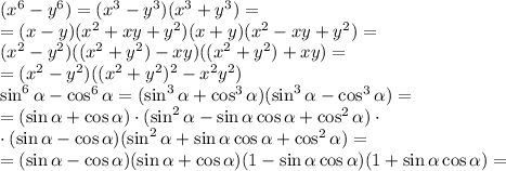 (x^6-y^6)=(x^3-y^3)(x^3+y^3)=\\&#10;=(x-y)(x^2+xy+y^2)(x+y)(x^2-xy+y^2)=\\&#10;(x^2-y^2)((x^2+y^2)-xy)((x^2+y^2)+xy)=\\&#10;=(x^2-y^2)((x^2+y^2)^2-x^2y^2)\\&#10;\sin^6\alpha-\cos^6\alpha=(\sin^3\alpha+\cos^3\alpha)(\sin^3\alpha-\cos^3\alpha)=\\&#10;=(\sin\alpha+\cos\alpha)\cdot(\sin^2\alpha-\sin\alpha\cos\alpha&#10;+\cos^2\alpha)\cdot\\&#10;\cdot(\sin\alpha-\cos\alpha)(\sin^2\alpha+\sin\alpha\cos\alpha+\cos^2\alpha)=\\&#10;=(\sin\alpha-\cos\alpha)(\sin\alpha+\cos\alpha)(1-\sin\alpha\cos\alpha)(1+\sin\alpha\cos\alpha)=\\&#10;