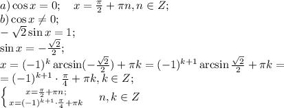 a)\cos x=0;\ \ \ x=\frac{\pi}{2}+\pi n, n\in Z;\\&#10;b)\cos x\neq 0;\\&#10;-\sqrt2\sin x=1;\\&#10;\sin x=-\frac{\sqrt2}{2};\\&#10;x=(-1)^k\arcsin(-\frac{\sqrt2}{2})+\pi k=(-1)^{k+1}\arcsin{\frac{\sqrt2}{2}}+\pi k=\\&#10;=(-1)^{k+1}\cdot\frac{\pi}{4}+\pi k, k\in Z;\\&#10; \left \{ {{x=\frac{\pi}{2}+\pi n;} \atop {x=(-1)^{k+1}\cdot\frac{\pi}{4}+\pi k}} \right.\ \ \ n,k\in Z