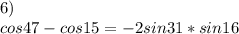 6)\\&#10;cos47-cos15 = -2sin31*sin16