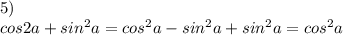 5)\\&#10; cos2a+sin^2a=cos^2a-sin^2a+sin^2a=cos^2a