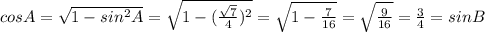 cosA= \sqrt{1-sin^2A}= \sqrt{1- (\frac{ \sqrt{7} }{4})^2 }= \sqrt{1- \frac{7}{16} }= \sqrt{ \frac{9}{16} }= \frac{3}{4} =sinB