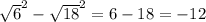 \sqrt{6}^{2} - \sqrt{18}^{2}=6-18=-12