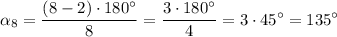 \displaystyle \alpha _8=\frac{(8-2)\cdot 180^{\circ}}{8} =\frac{3\cdot 180^{\circ}}4=3\cdot 45^{\circ } =135^{\circ}