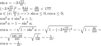 \sin a=-3\frac{\sqrt{11}}{10};\\&#10;(-3\frac{\sqrt{11}}{10})^2=\frac{9\cdot11}{100}=\frac{99}{100}\sin a\leq0;\cos a\leq0;\\&#10;\cos^2a+\sin^2a=1;\\&#10;\cos^2a=1-\sin^2a;\\&#10;\cos a=-\sqrt{1-\sin^2a}=-\sqrt{1-(-3\frac{\sqrt{11}}{10})^2}=-\sqrt{1-\frac{99}{100}}=\\&#10;=-\sqrt{\frac{100-99}{100}}=-\sqrt{\frac{1}{100}}=-\frac{1}{10};\\&#10;\cos a=-\frac{1}{10};\\