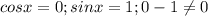 cos x=0;sin x=1;0-1 \neq 0