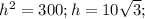 h^{2}=300; h=10 \sqrt{3} ;